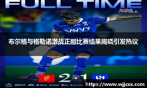 布尔格与格勒诺激战正酣比赛结果揭晓引发热议